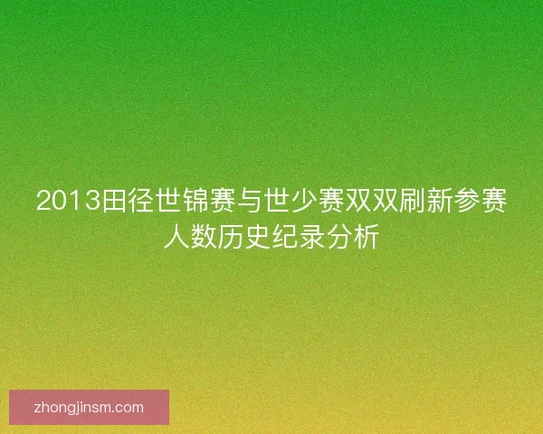 2013田径世锦赛与世少赛双双刷新参赛人数历史纪录分析