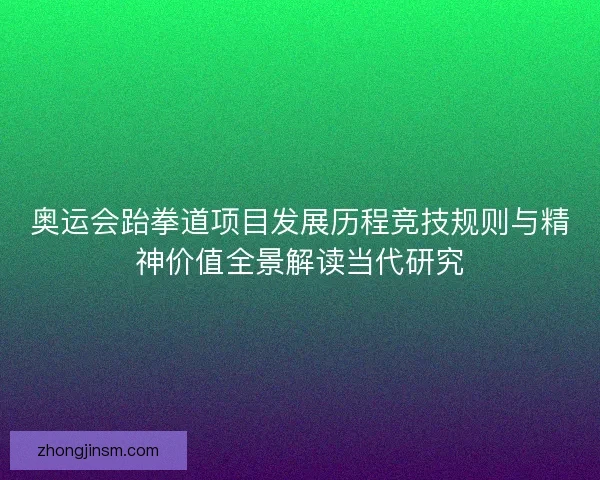 奥运会跆拳道项目发展历程竞技规则与精神价值全景解读当代研究